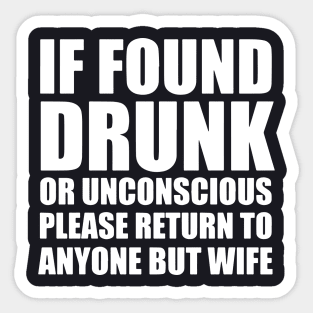 If Found Drunk Or Unconscious Please Return To Anyone But Wife Sticker